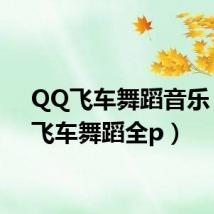 QQ飞车舞蹈音乐（qq飞车舞蹈全p）