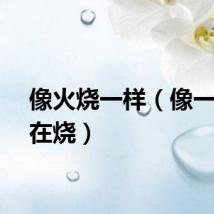 像火烧一样（像一团火在烧）