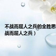 不战而屈人之兵的全胜思想（不战而屈人之兵）