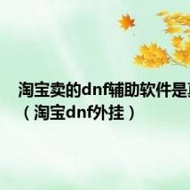淘宝卖的dnf辅助软件是真的吗（淘宝dnf外挂）