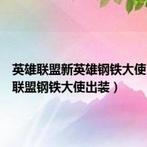 英雄联盟新英雄钢铁大使（英雄联盟钢铁大使出装）