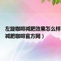 左旋咖啡减肥效果怎么样（左旋减肥咖啡官方网）