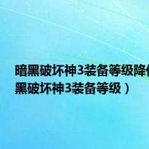 暗黑破坏神3装备等级降低（暗黑破坏神3装备等级）