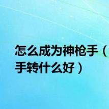 怎么成为神枪手（神枪手转什么好）