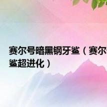 赛尔号暗黑钢牙鲨（赛尔号钢牙鲨超进化）