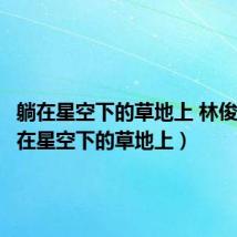 躺在星空下的草地上 林俊杰（躺在星空下的草地上）