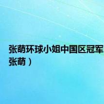 张萌环球小姐中国区冠军（环姐张萌）