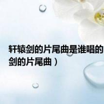 轩辕剑的片尾曲是谁唱的（轩辕剑的片尾曲）
