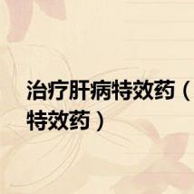治疗肝病特效药（肝病特效药）