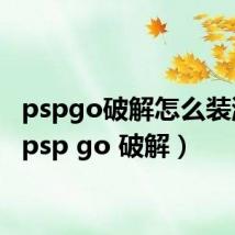 pspgo破解怎么装游戏（psp go 破解）