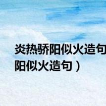 炎热骄阳似火造句（骄阳似火造句）