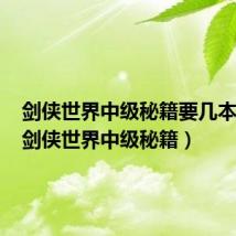剑侠世界中级秘籍要几本练满（剑侠世界中级秘籍）