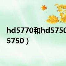 hd5770和hd5750（hd5750）