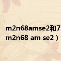 m2n68amse2和780g(m2n68 am se2)
