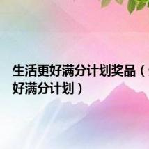 生活更好满分计划奖品（生活更好满分计划）