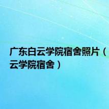 广东白云学院宿舍照片(广东白云学院宿舍)