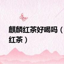 麒麟红茶好喝吗（麒麟红茶）