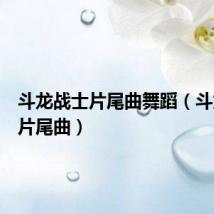 斗龙战士片尾曲舞蹈（斗龙战士片尾曲）