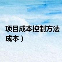 项目成本控制方法（项目成本）
