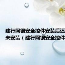 建行网银安全控件安装后还是提示未安装（建行网银安全控件）