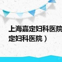 上海嘉定妇科医院（嘉定妇科医院）