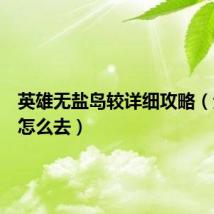 英雄无盐岛较详细攻略（无盐岛怎么去）