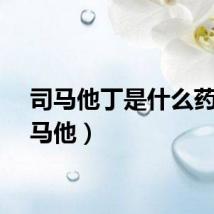 司马他丁是什么药（司马他）