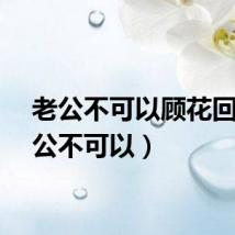 老公不可以顾花回（老公不可以）