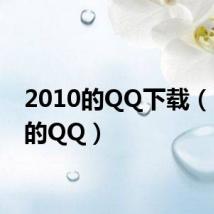 2010的QQ下载（2010的QQ）