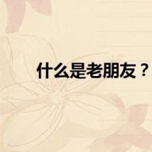 什么是老朋友？