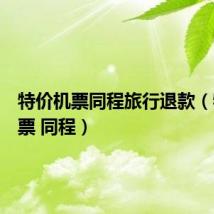 特价机票同程旅行退款（特价机票 同程）