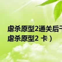 虐杀原型2通关后干嘛（虐杀原型2 卡）