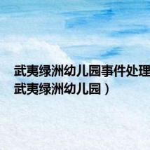 武夷绿洲幼儿园事件处理结果（武夷绿洲幼儿园）