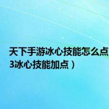 天下手游冰心技能怎么点(天下3冰心技能加点)
