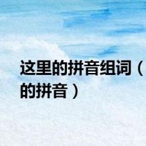 这里的拼音组词（这里的拼音）
