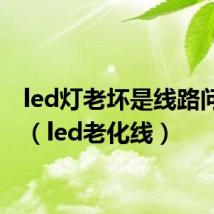 led灯老坏是线路问题吗（led老化线）
