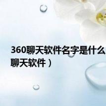360聊天软件名字是什么（360聊天软件）
