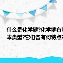 什么是化学键?化学键有哪些基本类型?它们各有何特点?