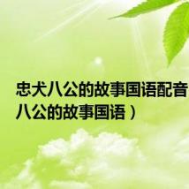 忠犬八公的故事国语配音（忠犬八公的故事国语）