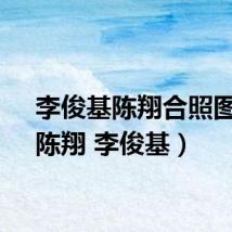 李俊基陈翔合照图片(陈翔 李俊基)