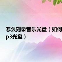 怎么刻录音乐光盘（如何刻录mp3光盘）