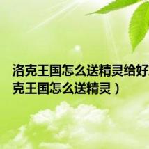 洛克王国怎么送精灵给好友（洛克王国怎么送精灵）
