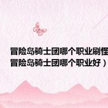 冒险岛骑士团哪个职业刷怪舒服（冒险岛骑士团哪个职业好）