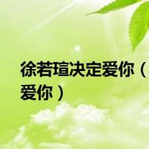徐若瑄决定爱你（决定爱你）