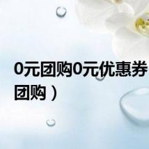 0元团购0元优惠券（0元团购）