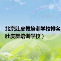 北京肚皮舞培训学校排名（北京肚皮舞培训学校）