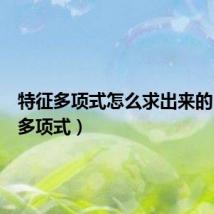 特征多项式怎么求出来的（特征多项式）