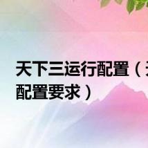 天下三运行配置（天下3配置要求）