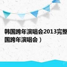 韩国跨年演唱会2013完整版(韩国跨年演唱会)