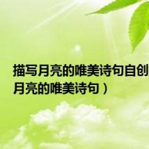 描写月亮的唯美诗句自创（描写月亮的唯美诗句）